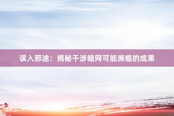 误入邪途：揭秘干涉暗网可能濒临的成果