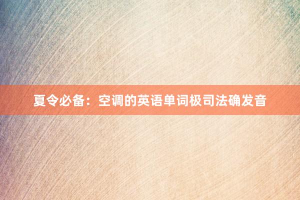 夏令必备：空调的英语单词极司法确发音