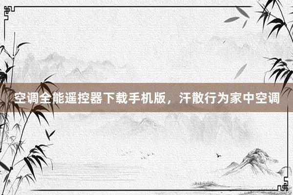 空调全能遥控器下载手机版，汗散行为家中空调