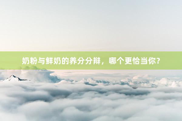 奶粉与鲜奶的养分分辩，哪个更恰当你？