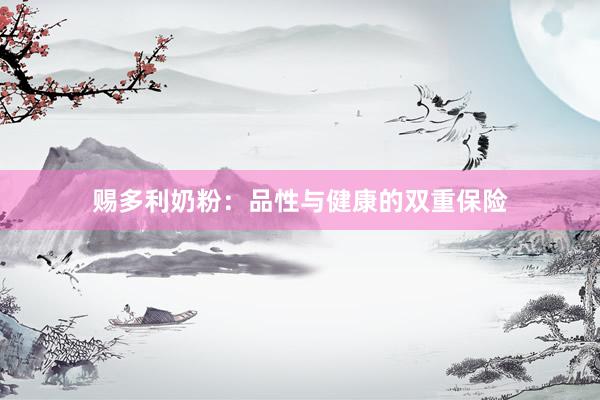 赐多利奶粉：品性与健康的双重保险