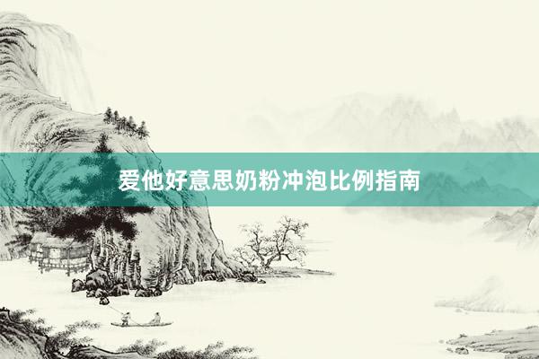 爱他好意思奶粉冲泡比例指南