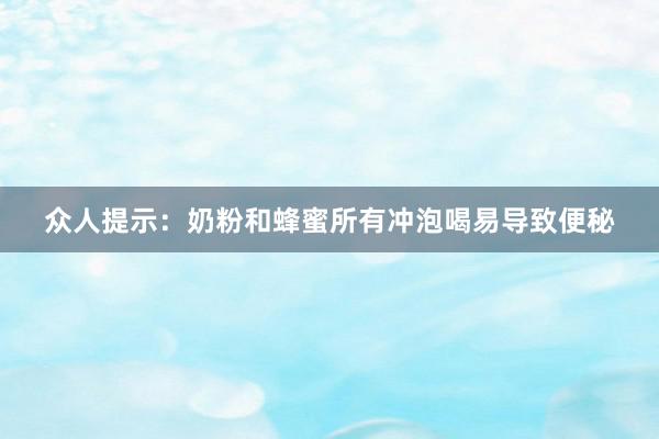 众人提示：奶粉和蜂蜜所有冲泡喝易导致便秘