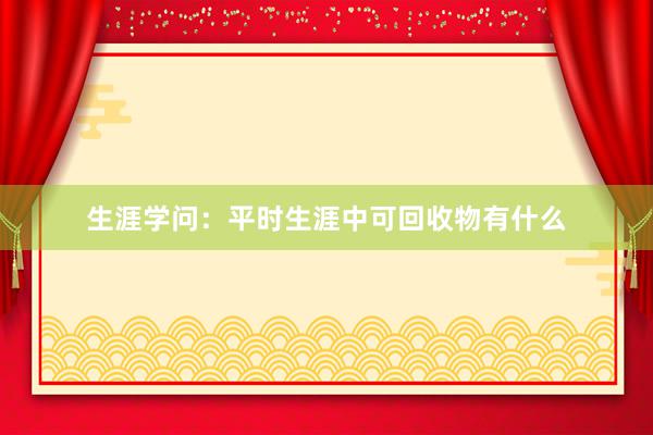 生涯学问：平时生涯中可回收物有什么