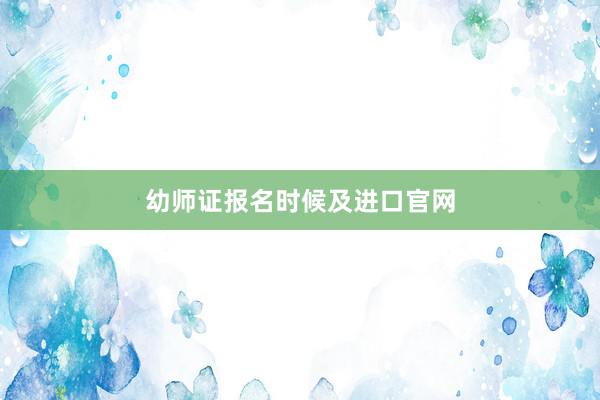 幼师证报名时候及进口官网