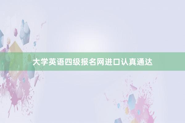 大学英语四级报名网进口认真通达
