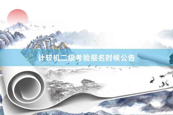 计较机二级考验报名时候公告
