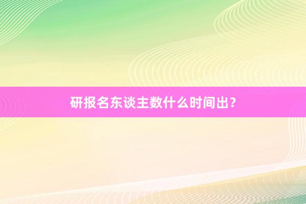 研报名东谈主数什么时间出？