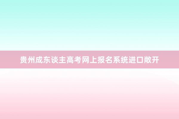 贵州成东谈主高考网上报名系统进口敞开