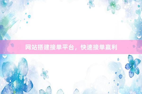 网站搭建接单平台，快速接单赢利