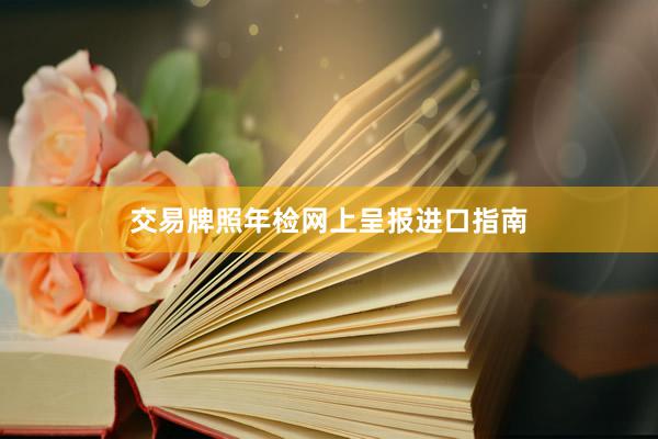 交易牌照年检网上呈报进口指南