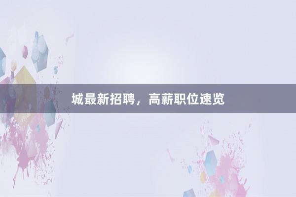 城最新招聘，高薪职位速览