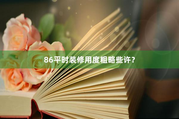 86平时装修用度粗略些许？