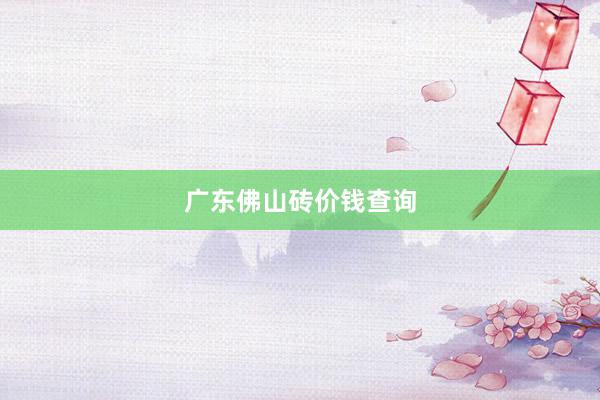 广东佛山砖价钱查询