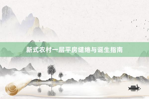 新式农村一层平房缱绻与诞生指南