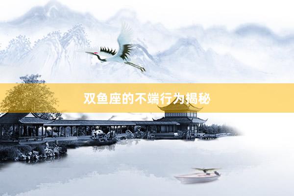 双鱼座的不端行为揭秘