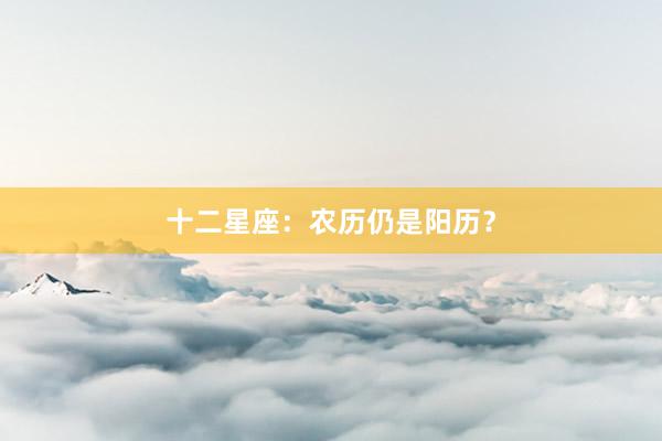 十二星座：农历仍是阳历？