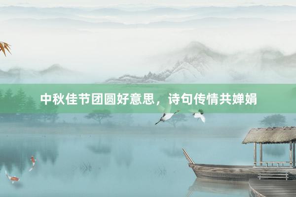 中秋佳节团圆好意思，诗句传情共婵娟