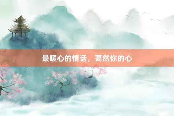 最暖心的情话，蔼然你的心